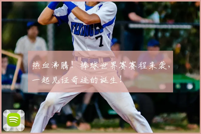 热血沸腾！棒球世界赛赛程来袭，一起见证奇迹的诞生！