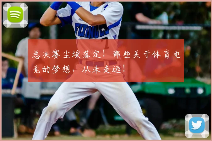 总决赛尘埃落定！那些关于体育电竞的梦想，从未走远！