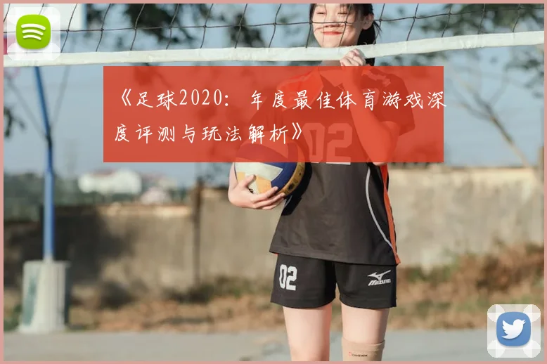 《足球2020:年度最佳体育游戏深度评测与玩法解析》