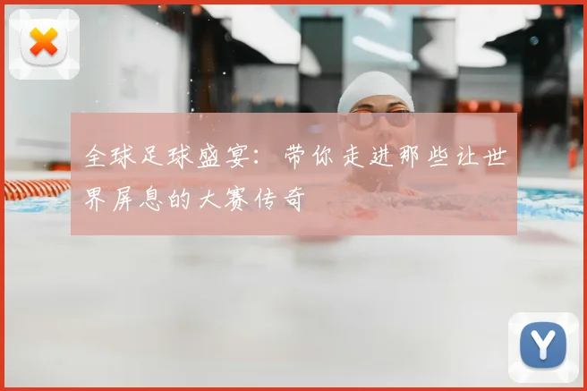 全球足球盛宴：带你走进那些让世界屏息的大赛传奇