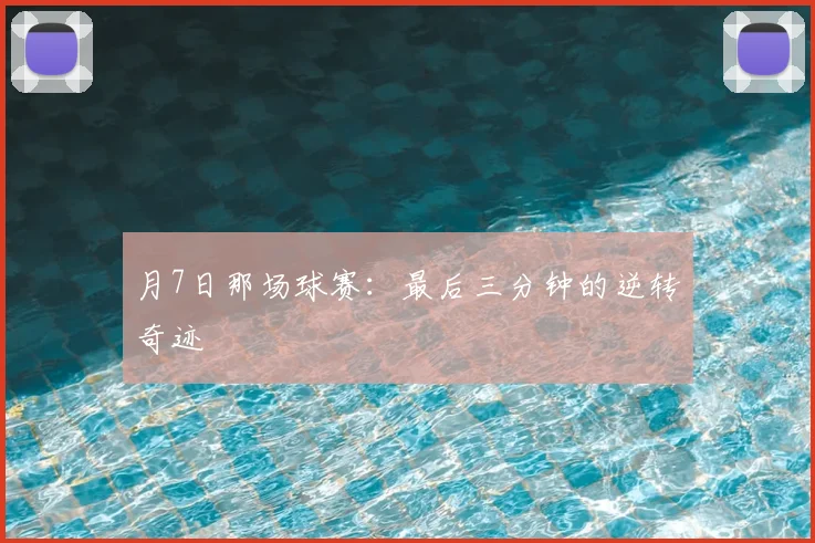 月7日那场球赛：最后三分钟的逆转奇迹