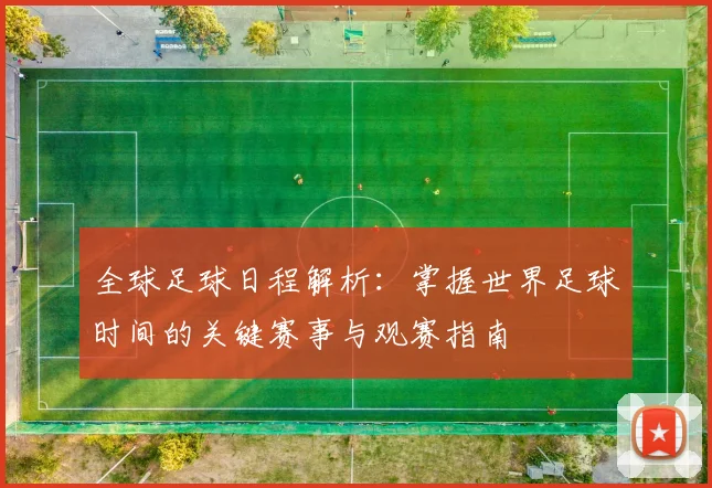 全球足球日程解析：掌握世界足球时间的关键赛事与观赛指南