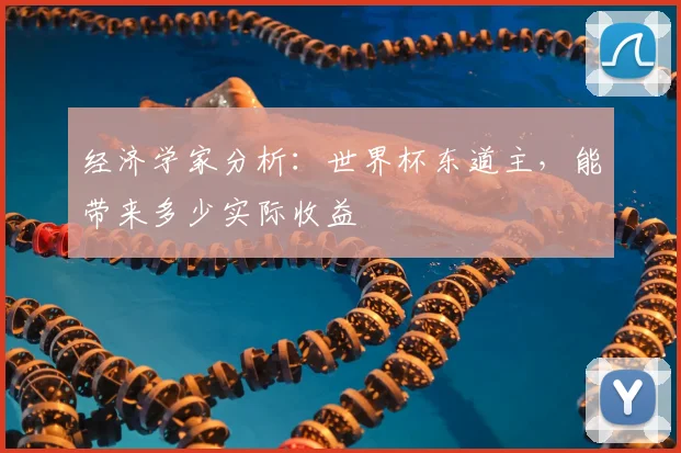 经济学家分析：世界杯东道主，能带来多少实际收益