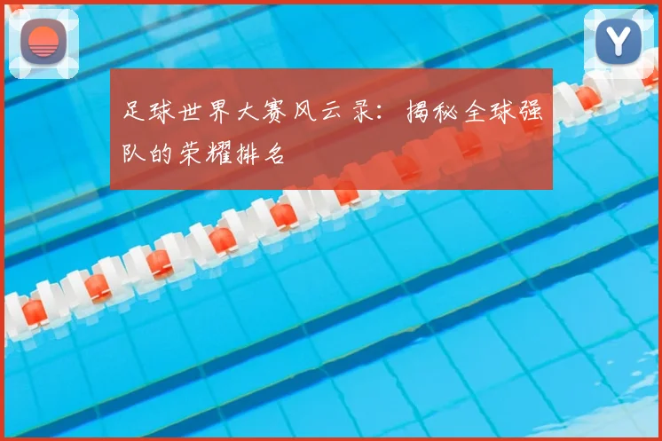 足球世界大赛风云录：揭秘全球强队的荣耀排名