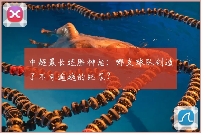 中超最长连胜神话：哪支球队创造了不可逾越的纪录？