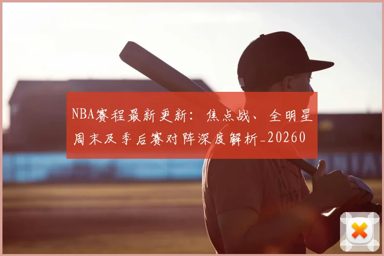 NBA赛程最新更新：焦点战、全明星周末及季后赛对阵深度解析_20260511005854