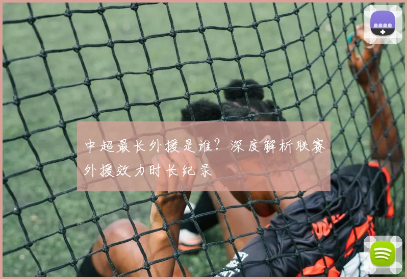 中超最长外援是谁？深度解析联赛外援效力时长纪录