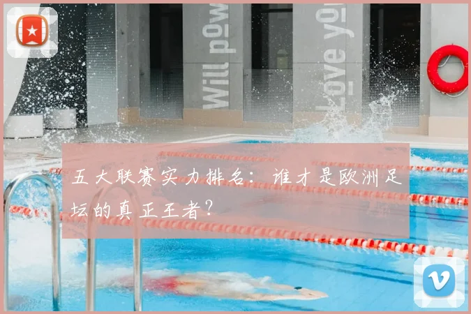 五大联赛实力排名：谁才是欧洲足坛的真正王者？