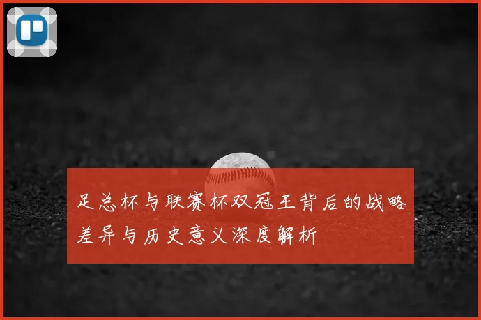 足总杯与联赛杯双冠王背后的战略差异与历史意义深度解析